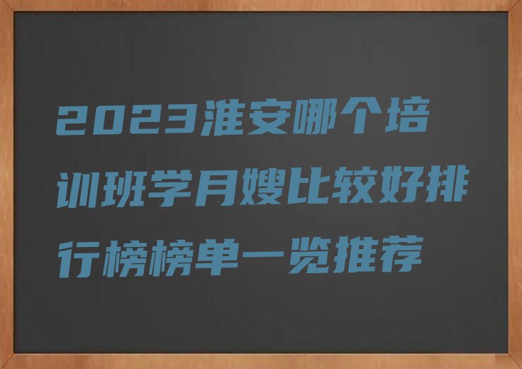 2023淮安哪个培训班学月嫂比较好排行榜榜单一览推荐