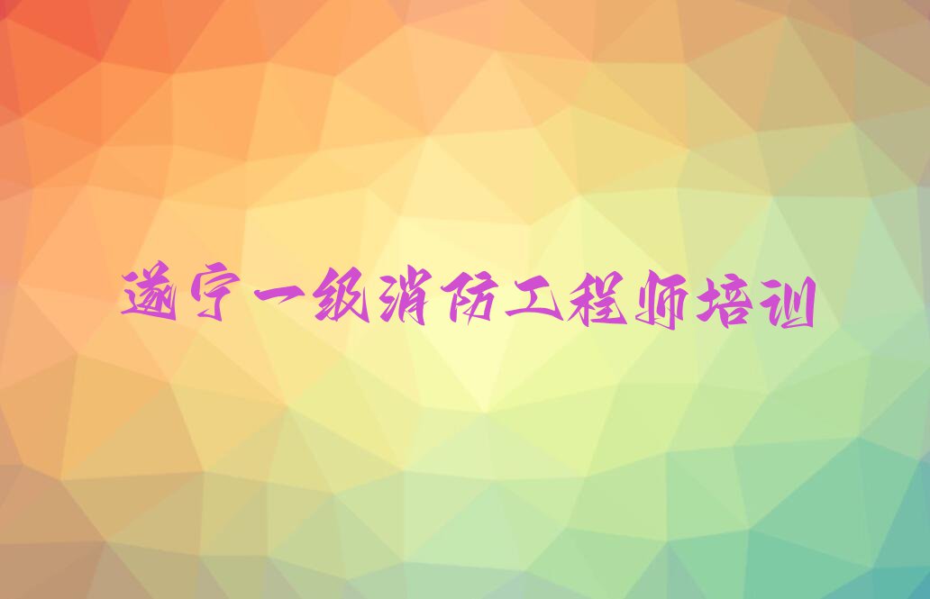 2023年遂宁拦江镇一级消防工程师培训学校哪家好排行榜榜单一览推荐