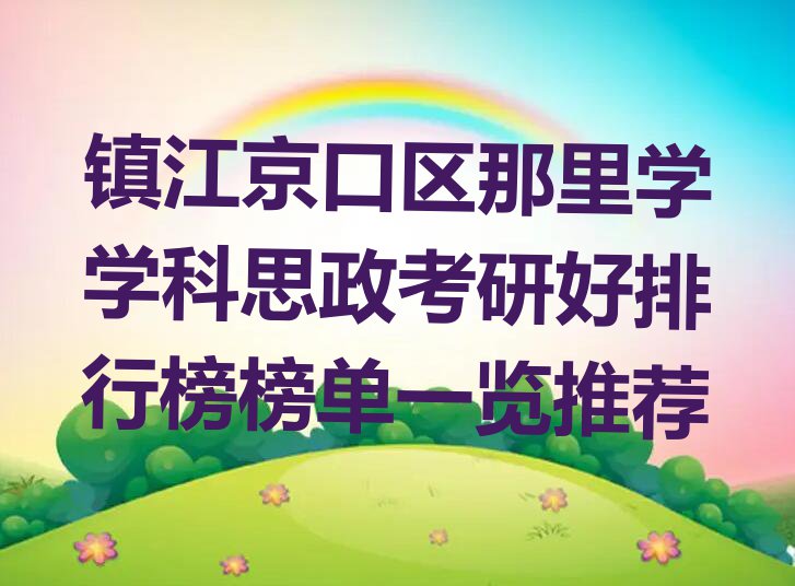 镇江京口区那里学学科思政考研好排行榜榜单一览推荐