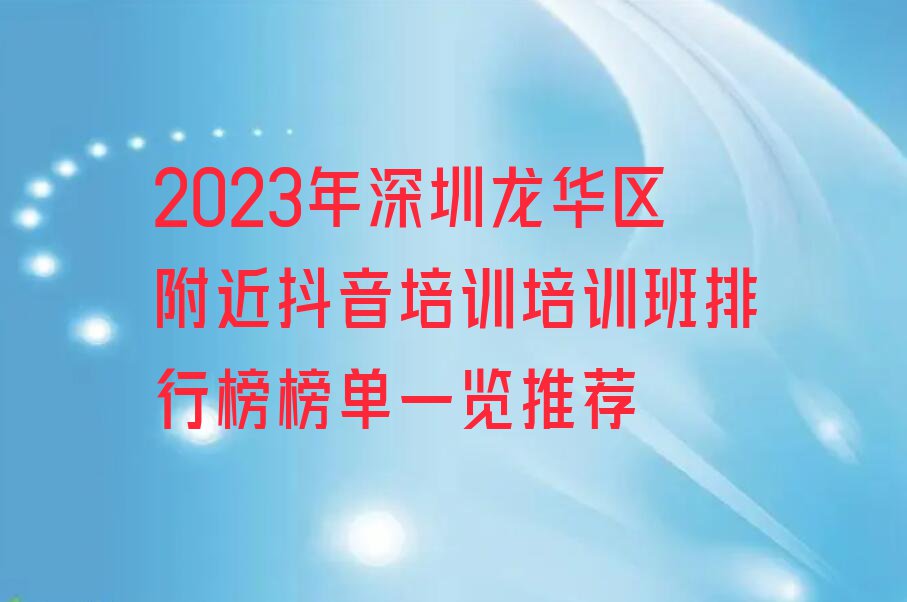 2023年深圳龙华区附近抖音培训培训班排行榜榜单一览推荐