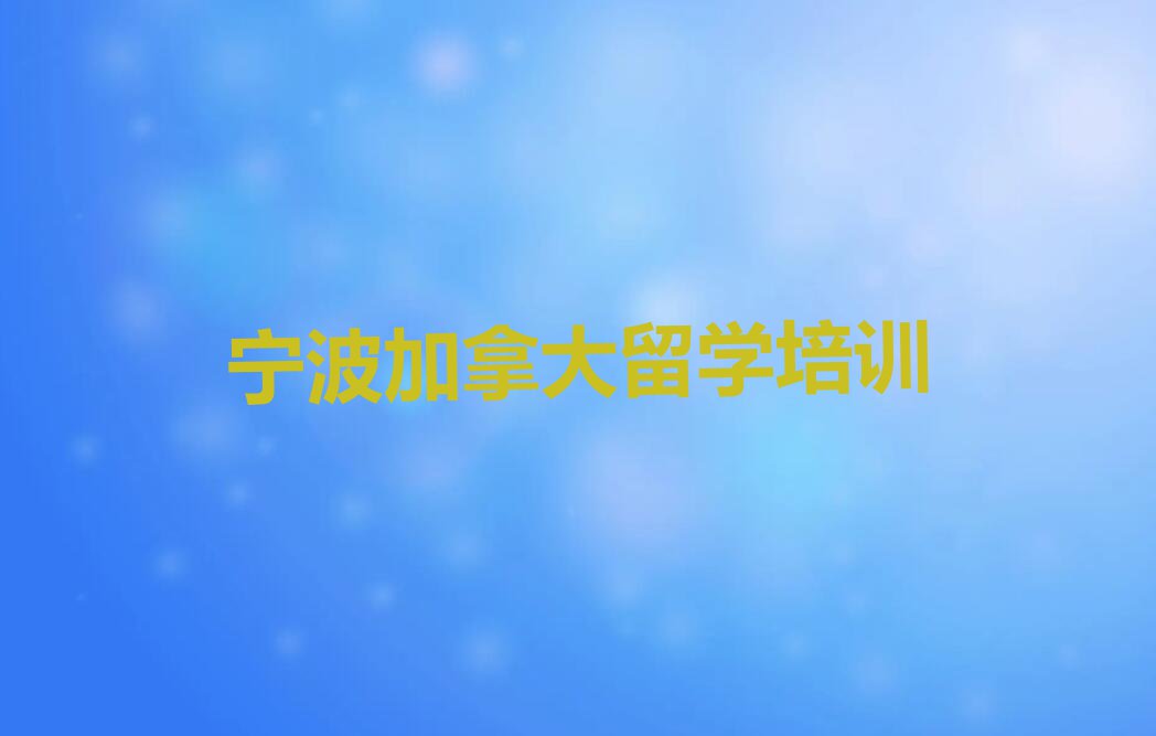 宁波海曙区十大学加拿大留学中介排名今日名单盘点