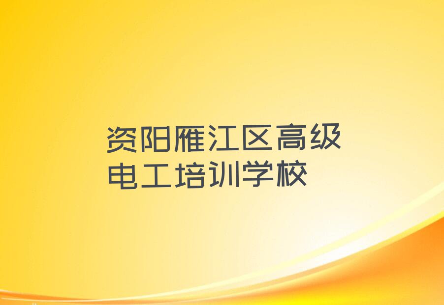 资阳雁江区忠义镇高级电工有哪些专业培训机构排行榜按口碑排名一览表