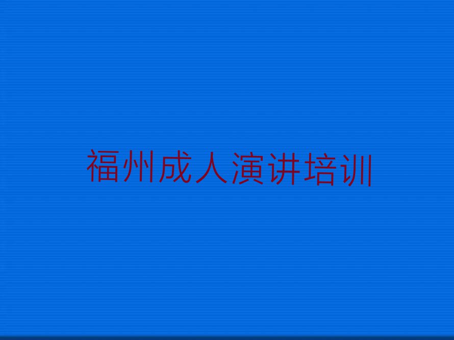 2023年福州温泉街道在哪里学成人演讲比较好排行榜按口碑排名一览表