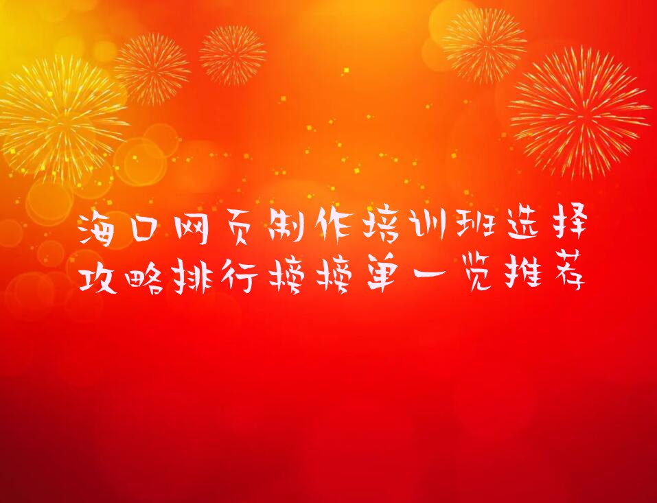 海口网页制作培训班选择攻略排行榜榜单一览推荐