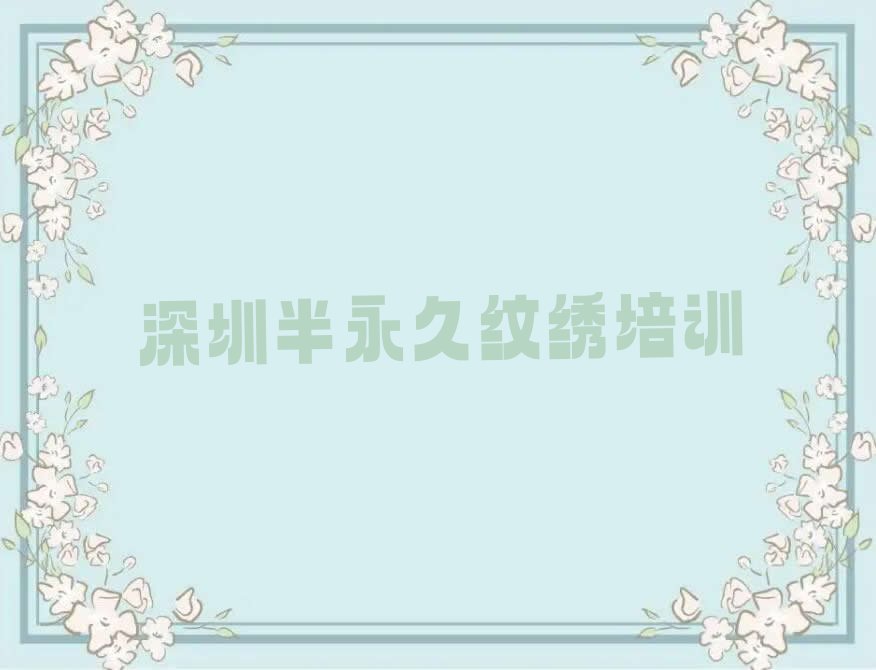 2023深圳福田街道半永久纹绣学习排行榜名单总览公布