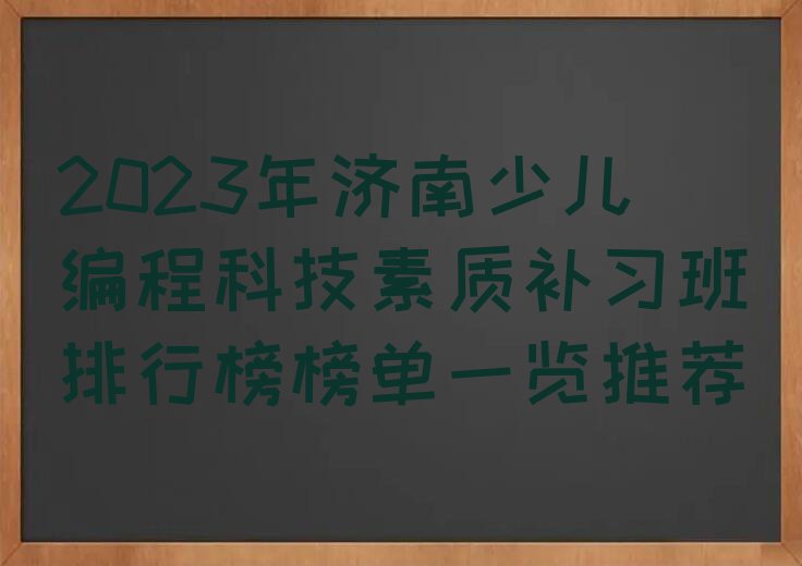 2023年济南少儿编程科技素质补习班排行榜榜单一览推荐