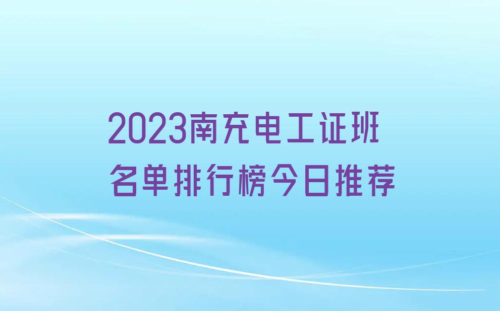 2023南充电工证班名单排行榜今日推荐