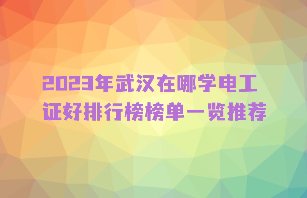 2023年武汉在哪学电工证好排行榜榜单一览推荐