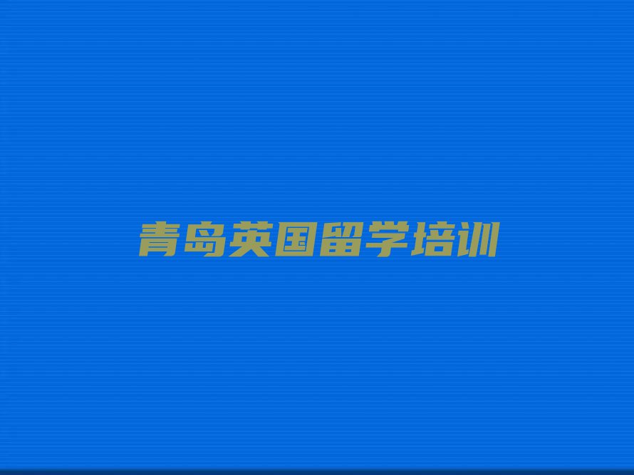 青岛黄岛区排行榜英国留学中介排名前十今日名单盘点