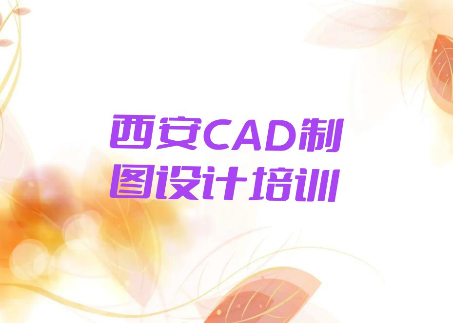 2023西安哪里学CAD制图设计排行榜榜单一览推荐