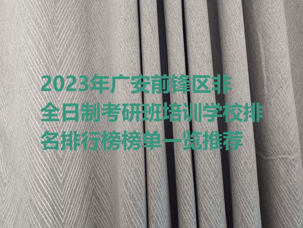 2023年广安前锋区非全日制考研班培训学校排名排行榜榜单一览推荐