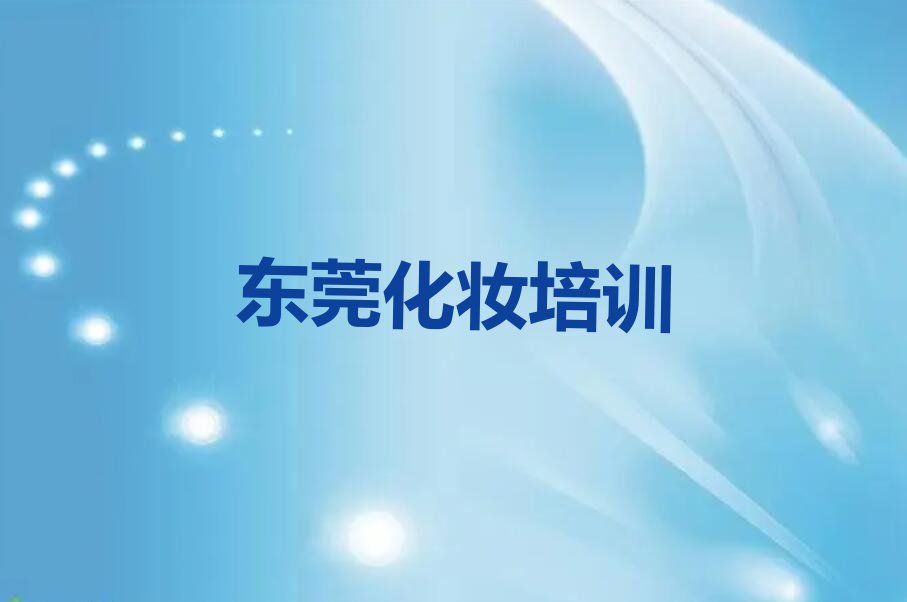 2023年东莞大岭山哪儿有学化妆的地方呢?排行榜榜单一览推荐