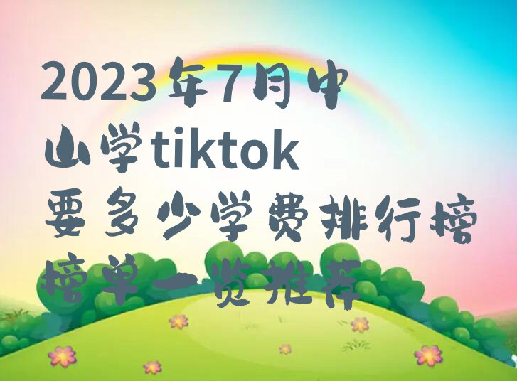 2023年7月中山学tiktok要多少学费排行榜榜单一览推荐