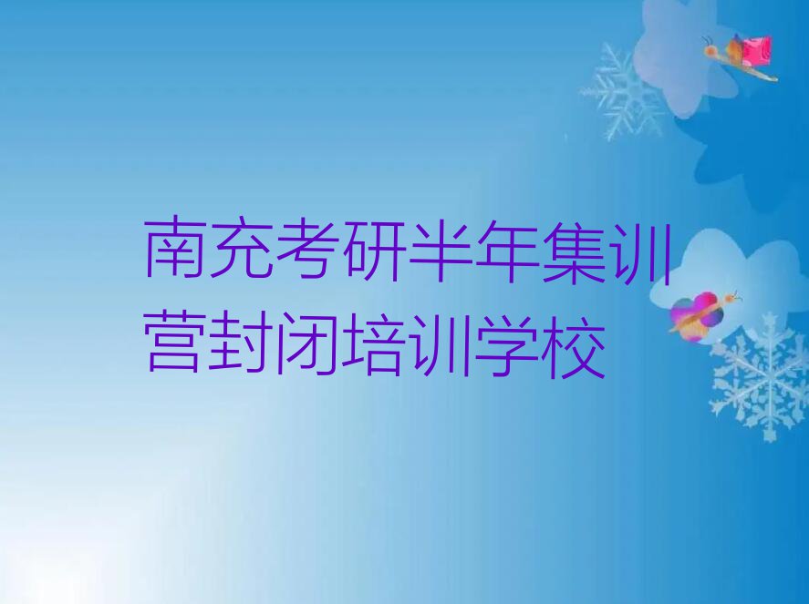 2023年南充高坪区哪学考研半年集训营封闭好排行榜名单总览公布