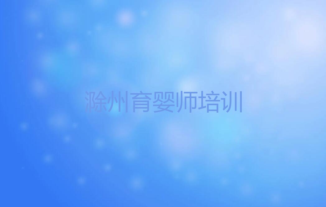 滁州南谯区雪绒花到哪里学育婴师排行榜名单总览公布