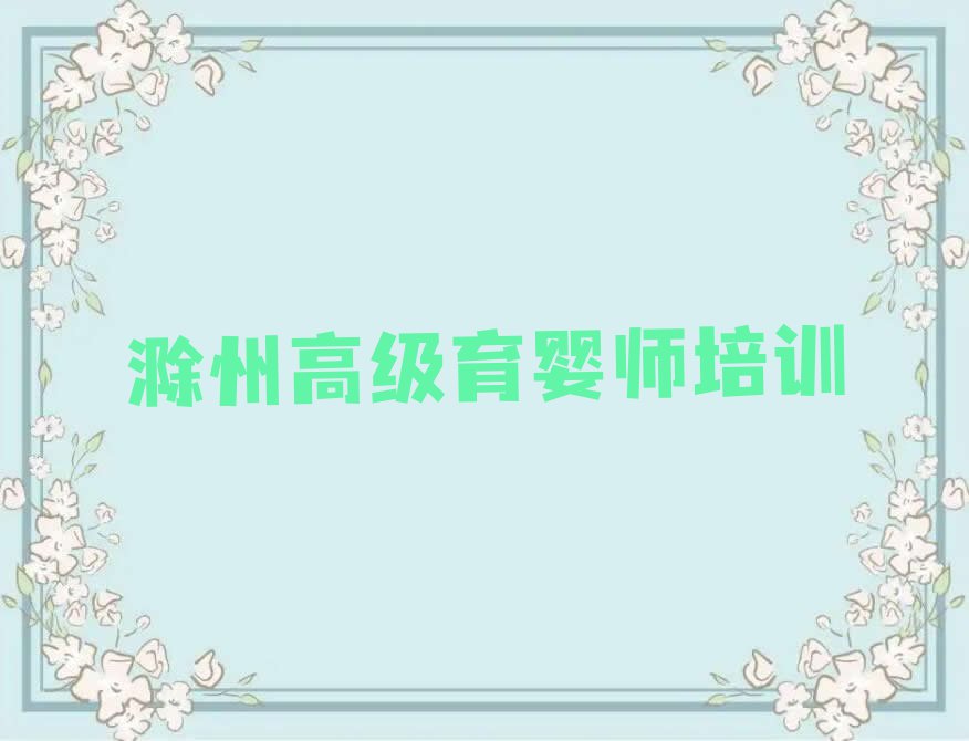 2023滁州琅琊区培训学校有高级育婴师么名单排行榜今日推荐