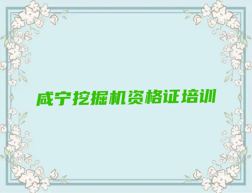 咸宁咸安区挖掘机资格证培训学校排行榜名单总览公布