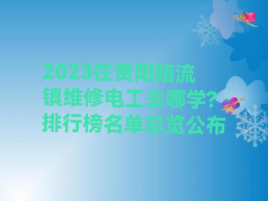 2023在贵阳暗流镇维修电工去哪学?排行榜名单总览公布