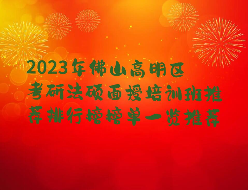 2023年佛山高明区考研法硕面授培训班推荐排行榜榜单一览推荐