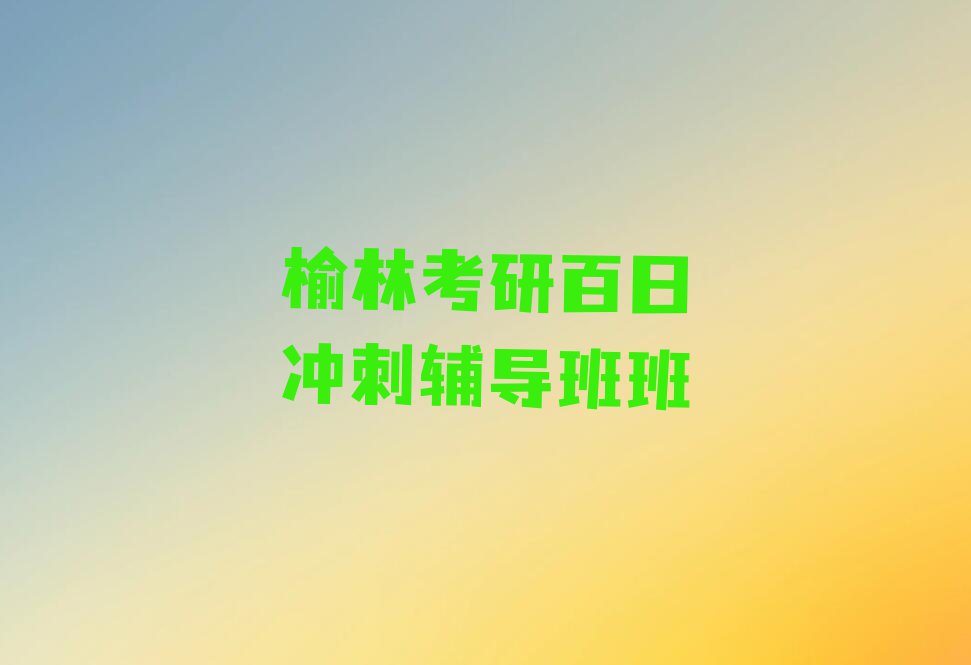 考研百日冲刺辅导班培训班榆林明珠路多少钱排行榜名单总览公布