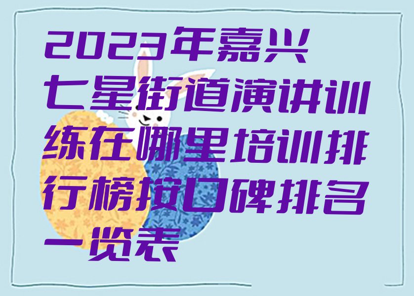 2023年嘉兴七星街道演讲训练在哪里培训排行榜按口碑排名一览表