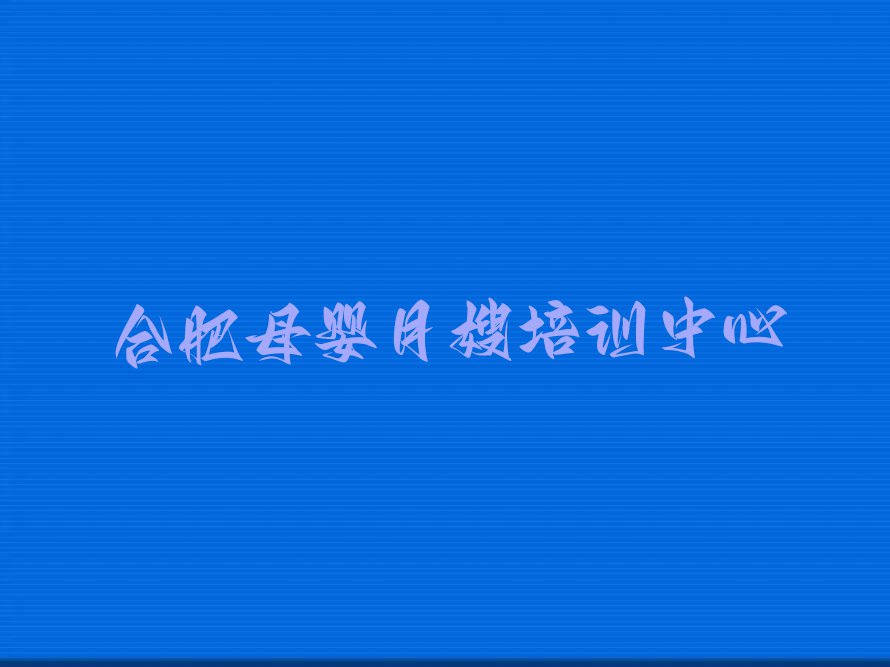 2023年合肥包公街道附近母婴月嫂培训排行榜名单总览公布