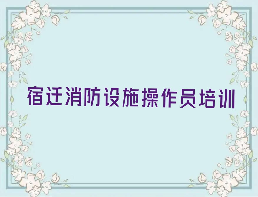 宿迁优路消防设施操作员培训学校哪家好排行榜榜单一览推荐