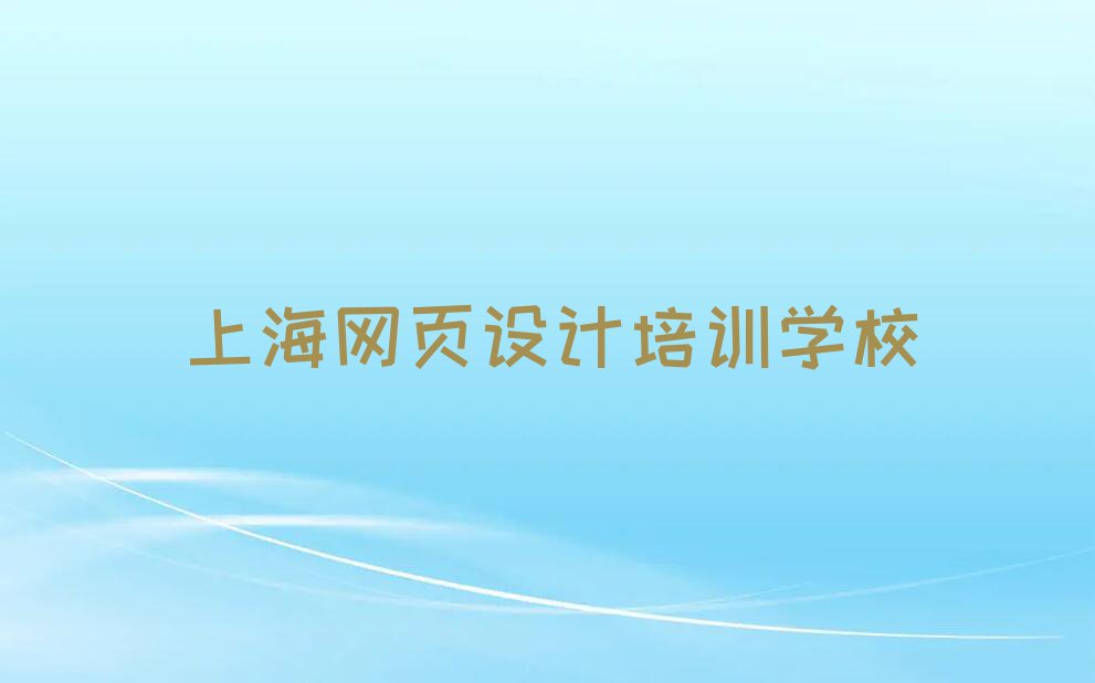 2023年上海曹杨新村网页制作学校价位排行榜名单总览公布