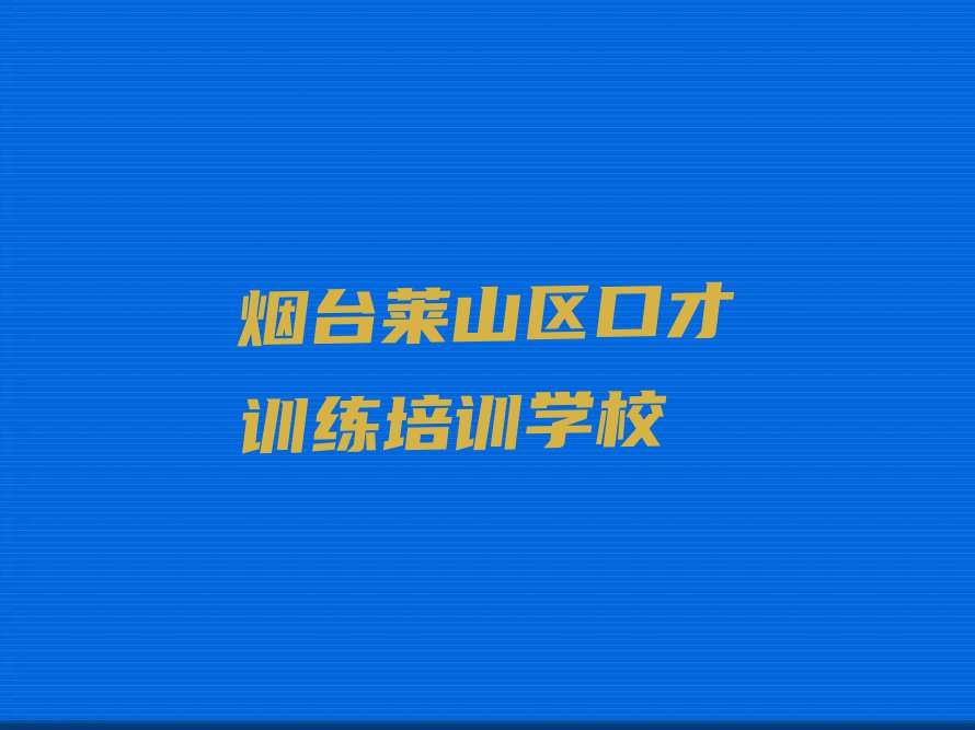 烟台莱山区口才训练培训班在哪排行榜按口碑排名一览表