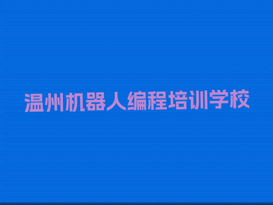 2023温州机器人编程培训学校哪家好名单排行榜今日推荐