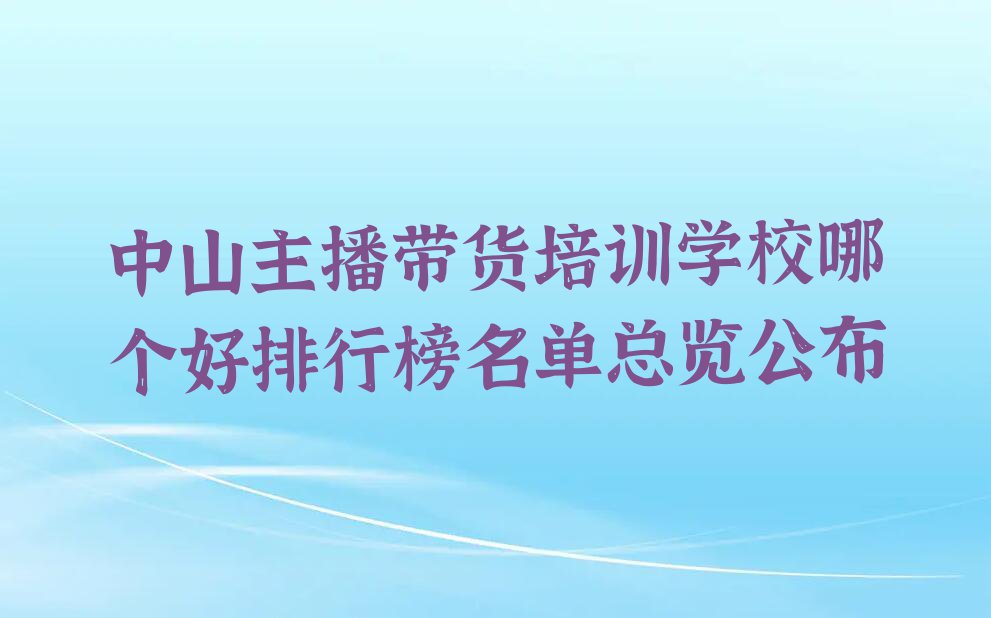 中山主播带货培训学校哪个好排行榜名单总览公布