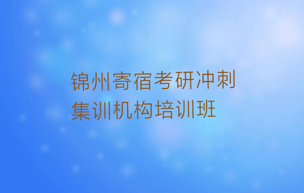 锦州古塔区学考研冲刺集训机构比较好的学校排行榜榜单一览推荐