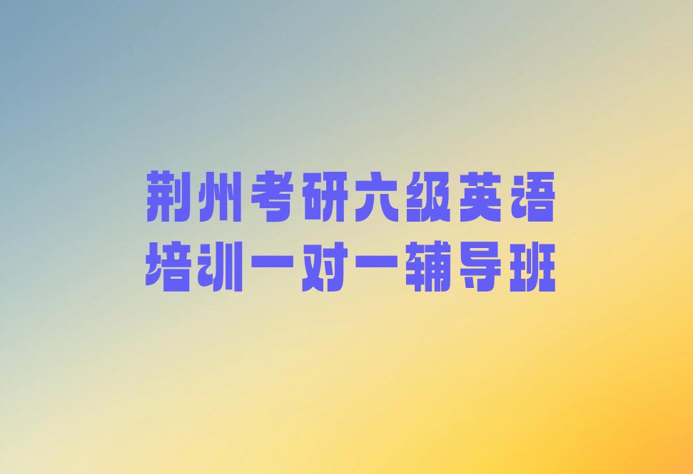 2023考研六级英语培训学校荆州排行榜榜单一览推荐