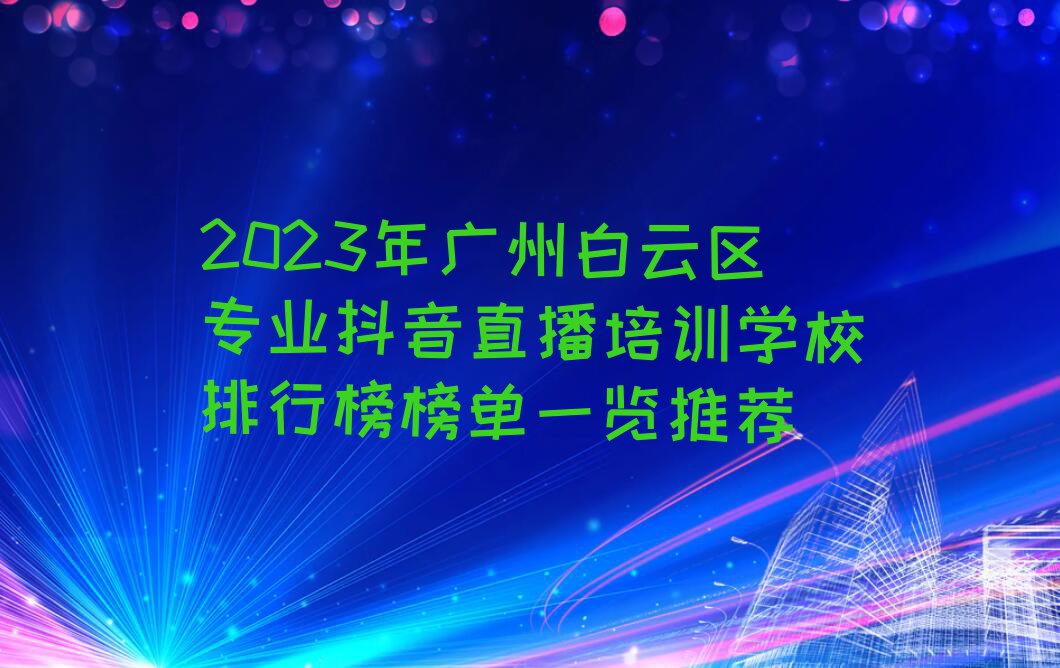 2023年广州白云区专业抖音直播培训学校排行榜榜单一览推荐