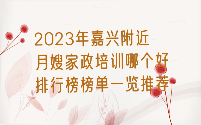 2023年嘉兴附近月嫂家政培训哪个好排行榜榜单一览推荐