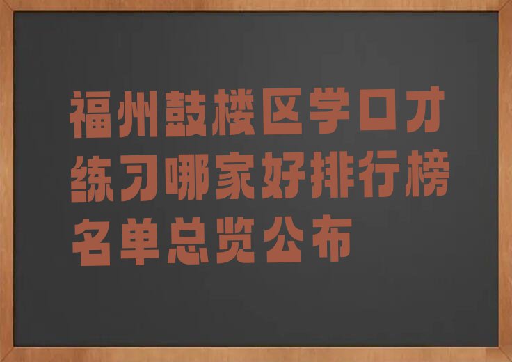 福州鼓楼区学口才练习哪家好排行榜名单总览公布