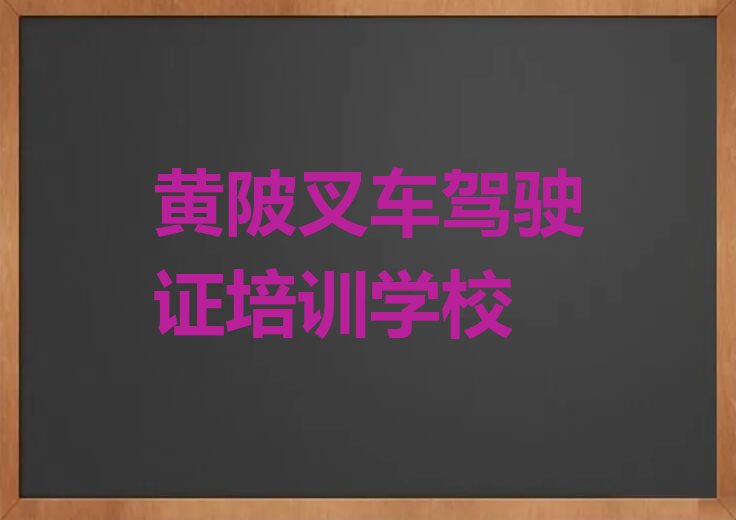 2023年黄陂学叉车驾驶证好点的学校排行榜名单总览公布