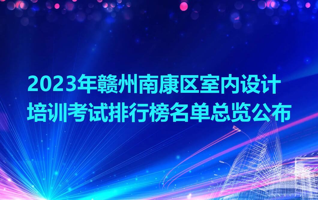 2023年赣州南康区室内设计培训考试排行榜名单总览公布