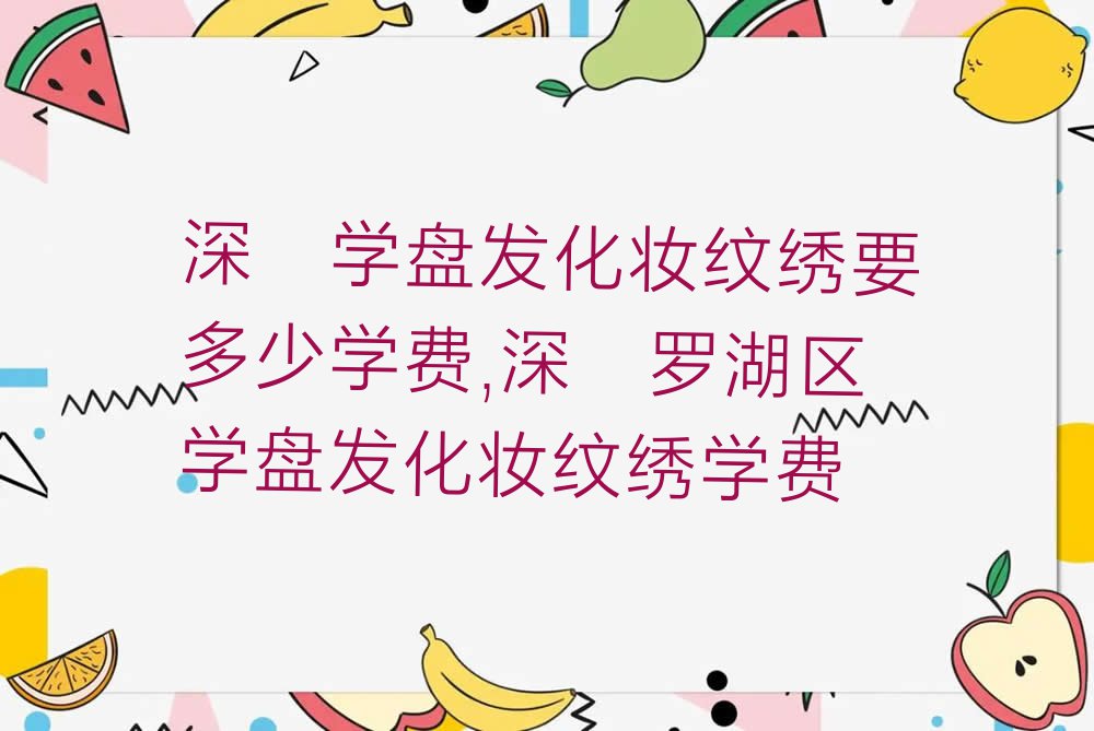 深圳学盘发化妆纹绣要多少学费,深圳罗湖区学盘发化妆纹绣学费