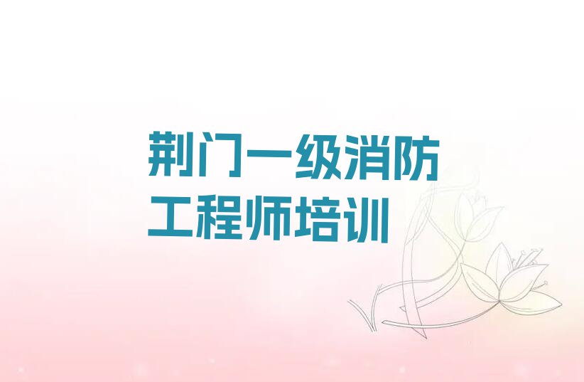 荆门掇刀区麻城镇一级消防工程师学校一般怎么收费排行榜按口碑排名一览表