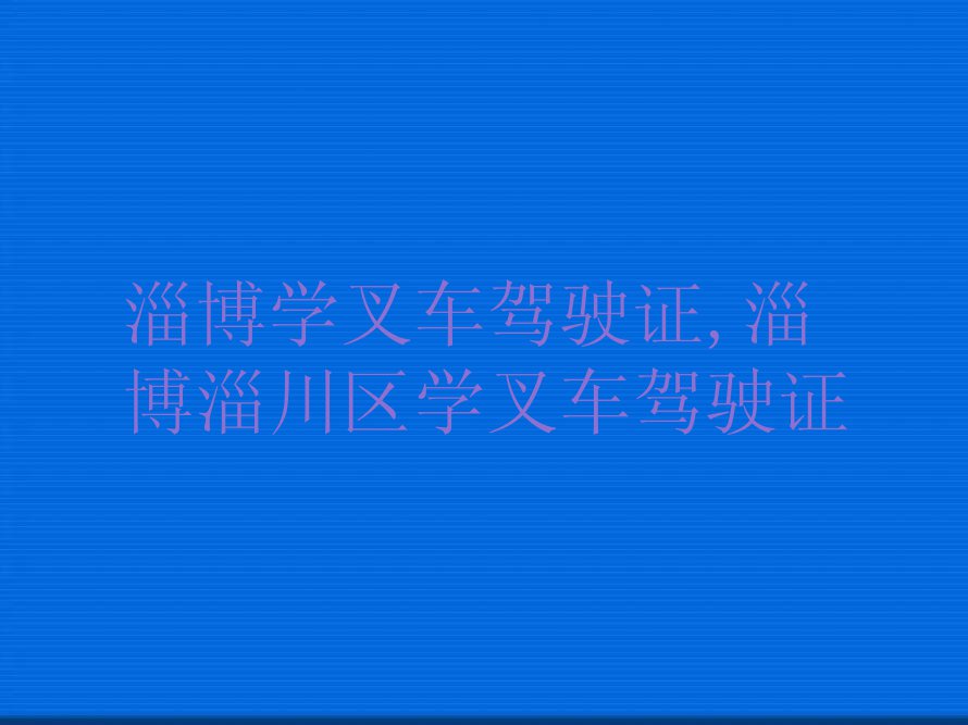 淄博学叉车驾驶证,淄博淄川区学叉车驾驶证