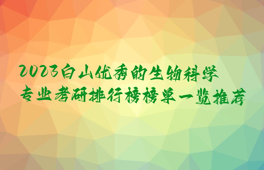 2023白山优秀的生物科学专业考研排行榜榜单一览推荐