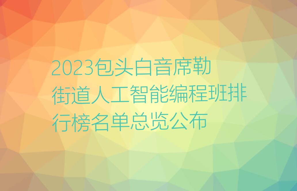 2023包头白音席勒街道人工智能编程班排行榜名单总览公布