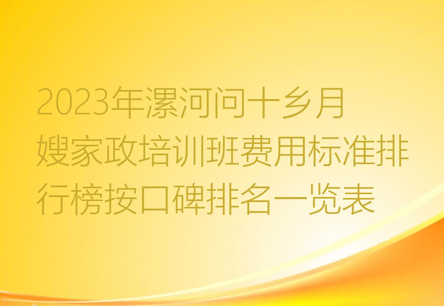 2023年漯河问十乡月嫂家政培训班费用标准排行榜按口碑排名一览表