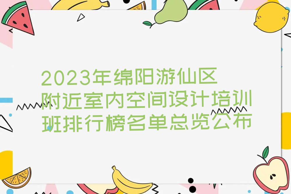 2023年绵阳游仙区附近室内空间设计培训班排行榜名单总览公布