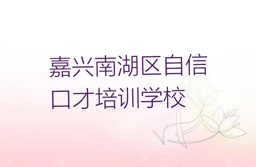 2023年嘉兴南湖区想学自信口才哪个学校好排行榜榜单一览推荐