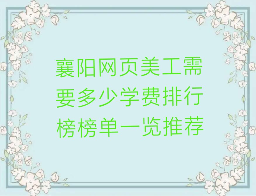 襄阳网页美工需要多少学费排行榜榜单一览推荐