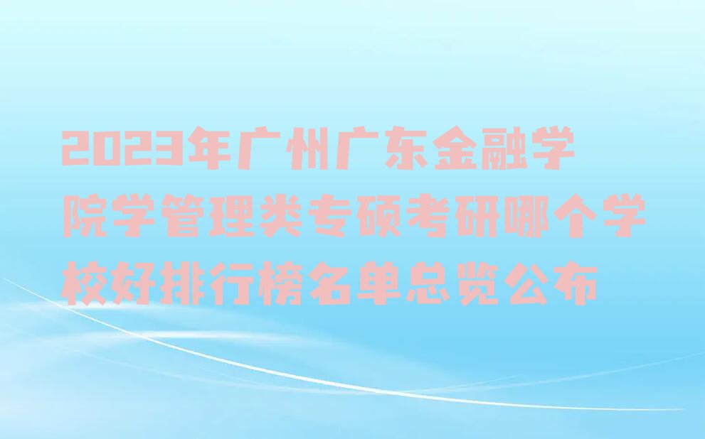 2023年广州广东金融学院学管理类专硕考研哪个学校好排行榜名单总览公布