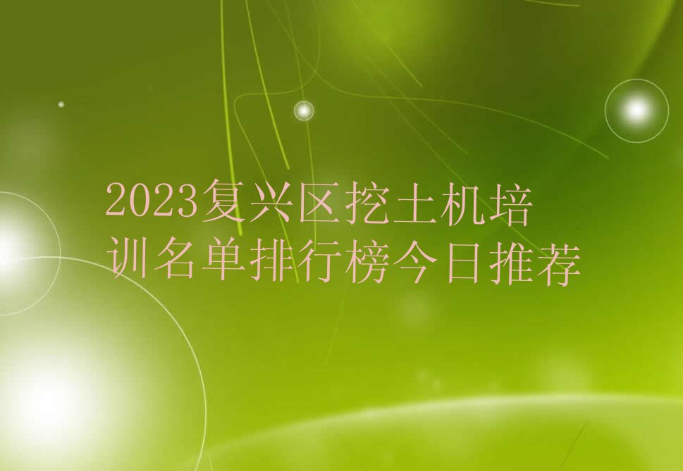 2023复兴区挖土机培训名单排行榜今日推荐