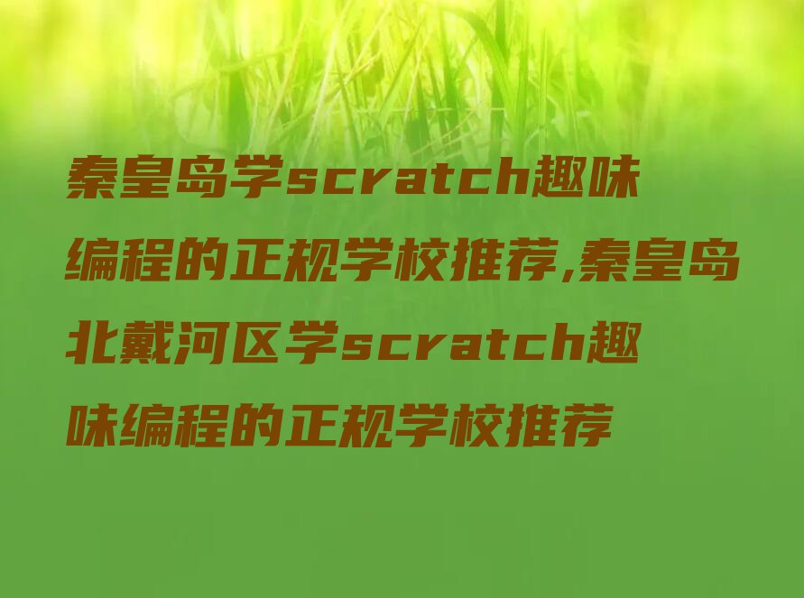 秦皇岛学scratch趣味编程的正规学校推荐,秦皇岛北戴河区学scratch趣味编程的正规学校推荐